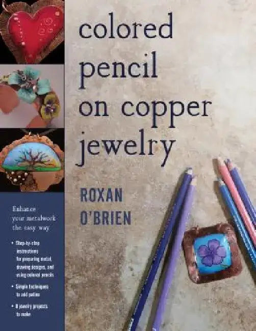 Colored Pencil on Copper Jewelry: Enhance Your Metalwork the Easy Way by Roxan O'Brien