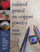 Colored Pencil on Copper Jewelry: Enhance Your Metalwork the Easy Way by Roxan O'Brien