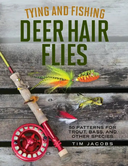 Tying and Fishing Deer Hair Flies: 50 Patterns for Trout, Bass, and Other Species by Tim Jacobs
