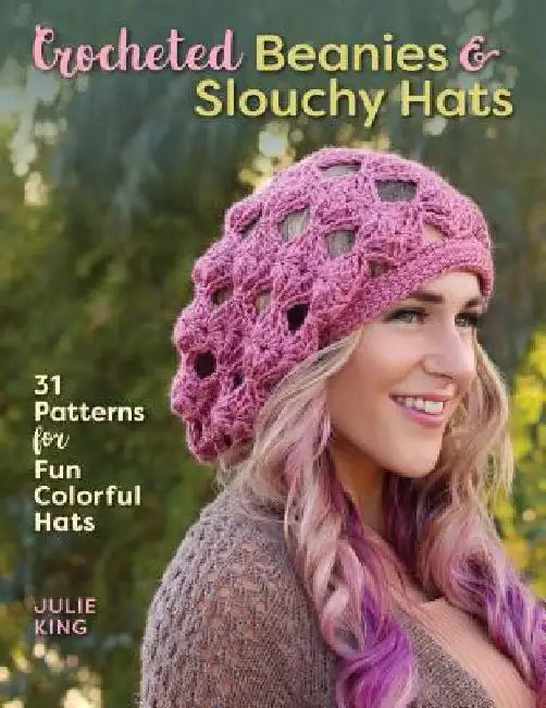Crocheted Beanies & Slouchy Hats: 31 Patterns for Fun Colorful Hats by Julie King
