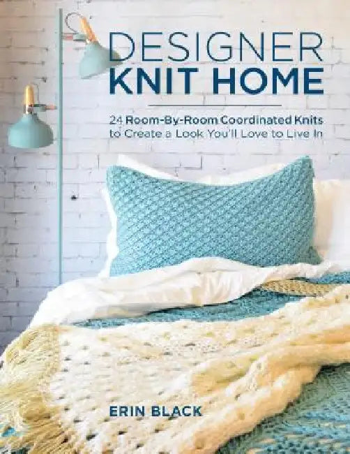 Designer Knit Home: 24 Room-By-Room Coordinated Knits to Create a Look You'll Love to Live in by Erin Eileen Black