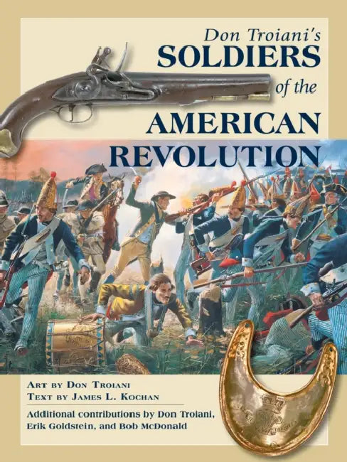 Don Troiani's Soldiers of the American Revolution by Don Troiani, James L. Kochan, Erik Goldstein