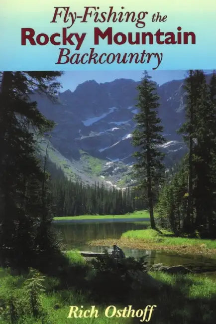 Fly-Fishing the Rocky Mountain Backcountry by Rich Osthoff
