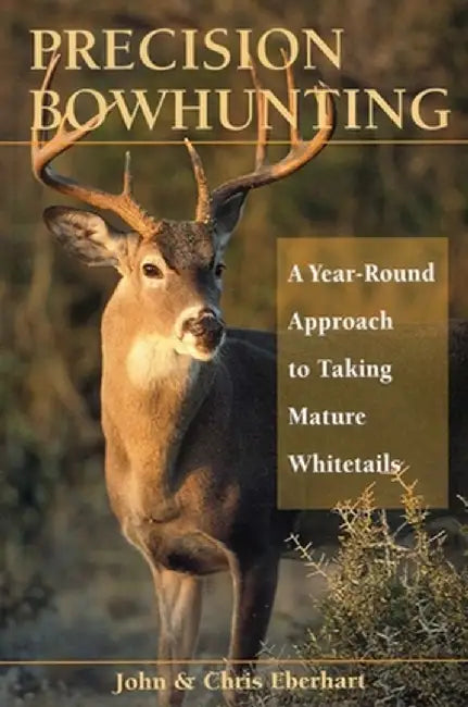 Precision Bowhunting: A Year-Round Approach to Taking Mature Whitetails by John Eberhart