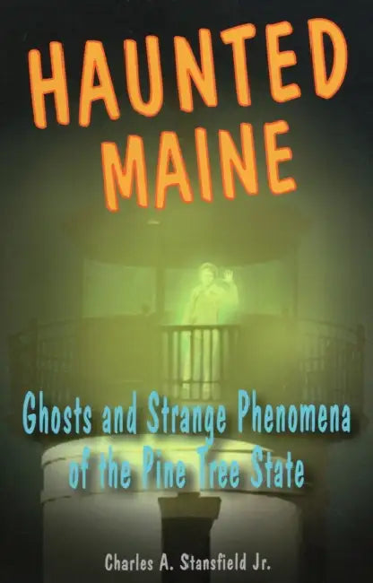 Haunted Maine: Ghosts and Strange Phenomena of the Pine Tree State by Jr. Stansfield Charles A.