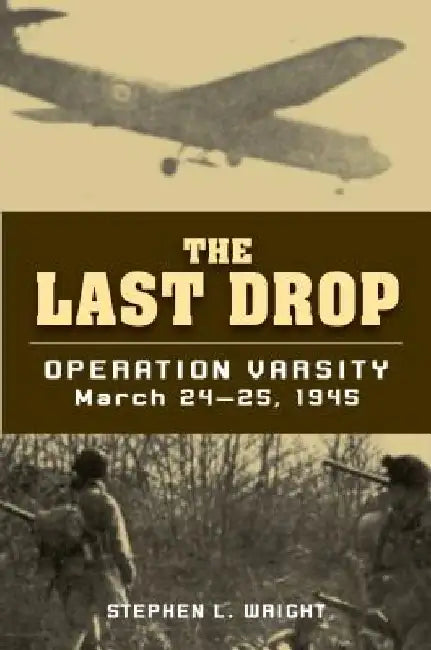 The Last Drop: Operation Varsity, March 24-25, 1945 by Stephen L. Wright