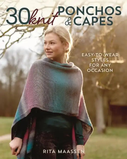 30 Knit Ponchos and Capes: Easy-To-Wear Styles for Any Occasion by Rita Maassen