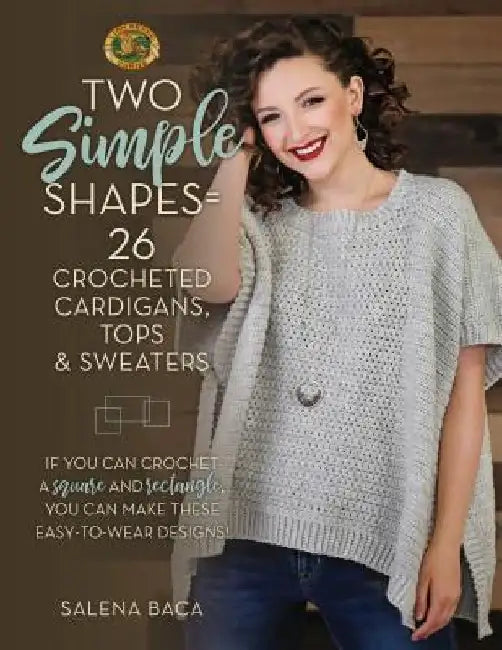 Two Simple Shapes = 26 Crocheted Cardigans, Tops & Sweaters: If You Can Crochet a Square and Rectangle, You Can Make These Easy-To-Wear Designs! by Salena Baca