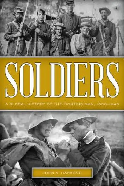 Soldiers: A Global History of the Fighting Man, 1800-1945 by John A. Haymond