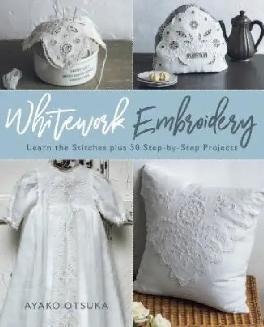 Whitework Embroidery: Learn the Stitches Plus 30 Step-By-Step Projects by Ayako Otsuka
