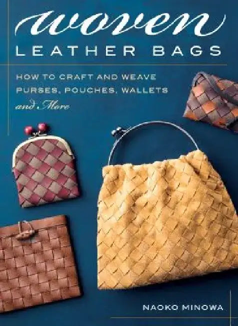 Woven Leather Bags: How to Craft and Weave Purses, Pouches, Wallets and More by Naoko Minowa