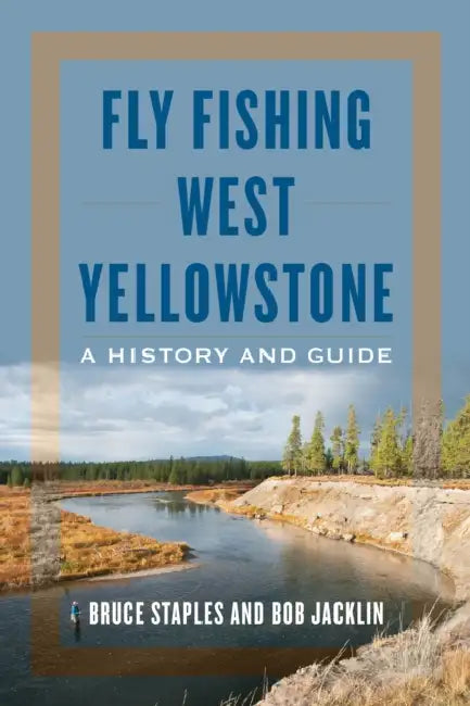Fly Fishing West Yellowstone: A History and Guide by Bruce Staples, Bob Jacklin