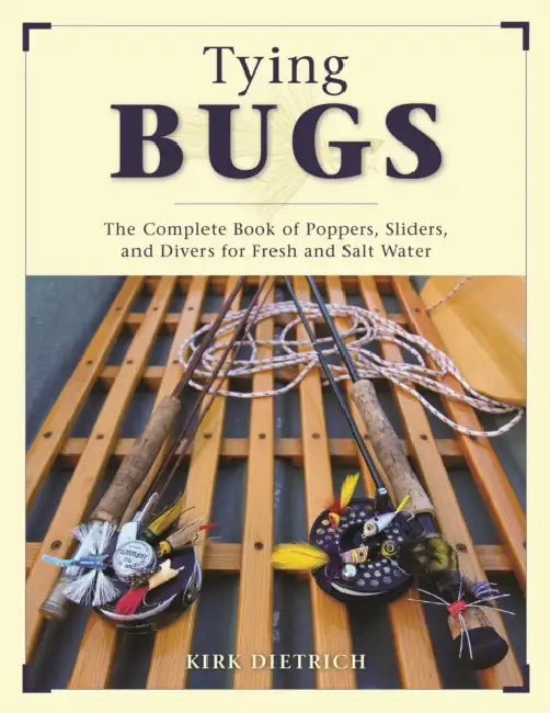 Tying Bugs: The Complete Book of Poppers, Sliders, and Divers for Fresh and Salt Water by Kirk Dietrich