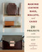 Making Leather Bags, Wallets, and Cases: 20+ Projects with Contemporary Style by Yasue Tsuchihira