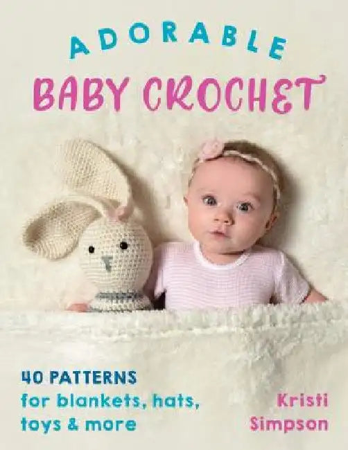 Adorable Baby Crochet: 40 Patterns for Blankets, Hats, Toys & More by Kristi Simpson