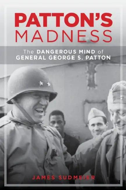 Patton's Madness: The Dark Side of a Battlefield Genius by Jim Sudmeier