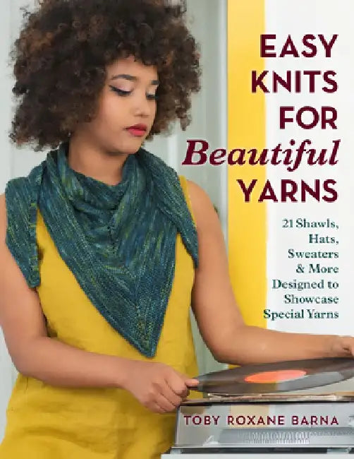 Easy Knits for Beautiful Yarns: 21 Shawls, Hats, Sweaters & More Designed to Showcase Special Yarns by Toby Roxane Barna