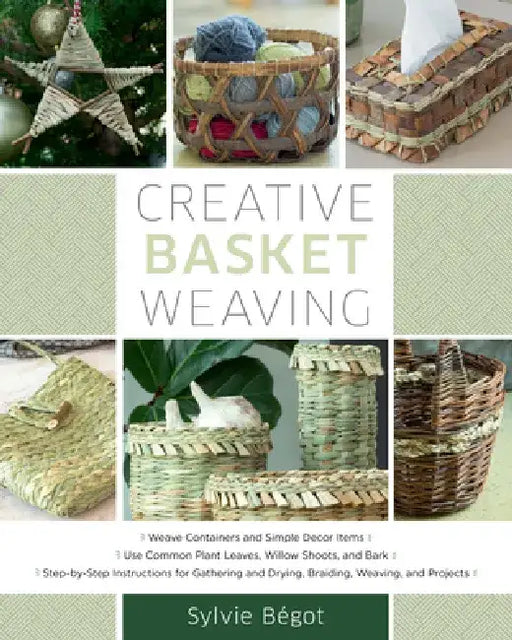 Creative Basket Weaving: Step-By-Step Instructions for Gathering and Drying, Braiding, Weaving, and Projects by Sylvie Begot