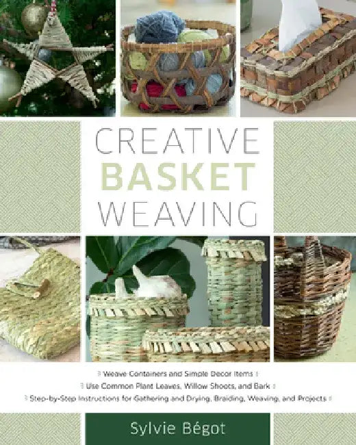 Creative Basket Weaving: Step-By-Step Instructions for Gathering and Drying, Braiding, Weaving, and Projects by Sylvie Begot