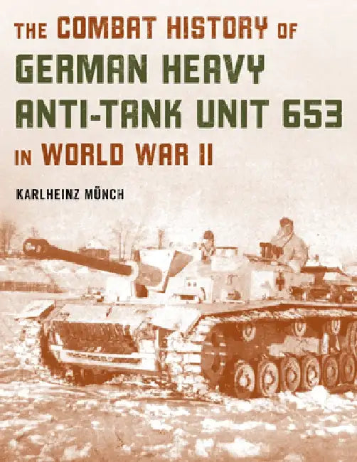 The Combat History of German Heavy Anti-Tank Unit 653 in World War II by Karlheinz Münch