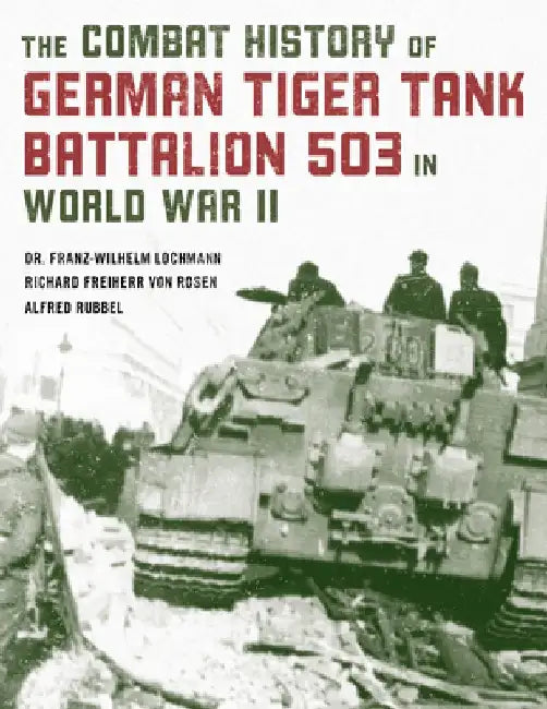 The Combat History of German Tiger Tank Battalion 503 in World War II by Franz-Wilhelm Lochmann
