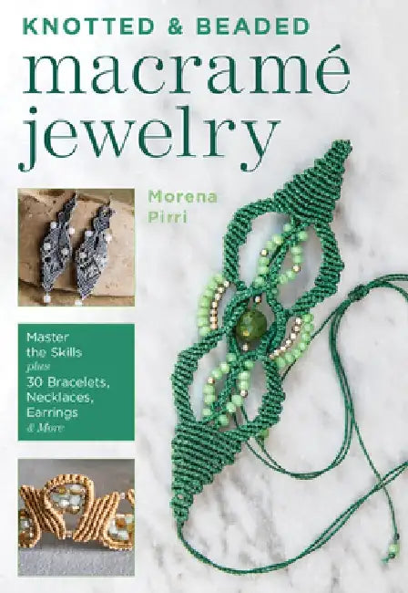 Knotted and Beaded Macrame Jewelry: Master the Skills Plus 30 Bracelets, Necklaces, Earrings & More by Morena Pirri