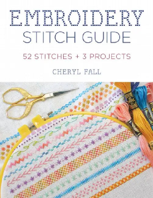 Embroidery Stitch Guide: 52 Stitches + 3 Projects by Cheryl Fall