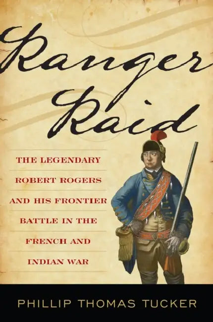 Ranger Raid: The Legendary Robert Rogers and His Most Famous Frontier Battle by Phillip Thomas Tucker