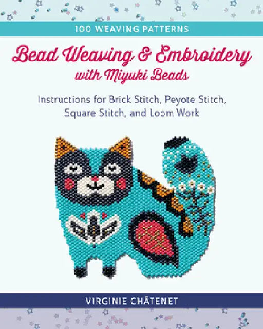 Bead Weaving and Embroidery with Miyuki Beads: Instructions for Brick Stitch, Peyote Stitch, Square Stitch, and Loom Work; 100 Weaving Patterns by Châtenet, Virginie