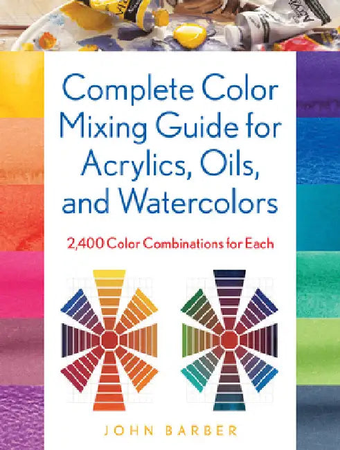 Complete Color Mixing Guide for Acrylics, Oils, and Watercolors: 2,400 Color Combinations for Each by Barber, John