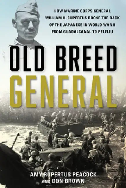 Old Breed General: How Major General William Rupertus Broke the Back of the Japanese from Guadalcanal to Peleliu by Amy Rupertus Peacock