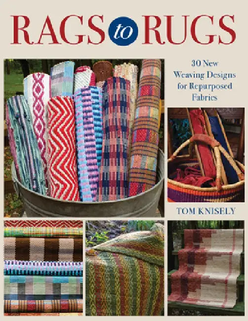 Rags to Rugs: 30 New Weaving Designs for Repurposed Fabrics by Tom Knisely