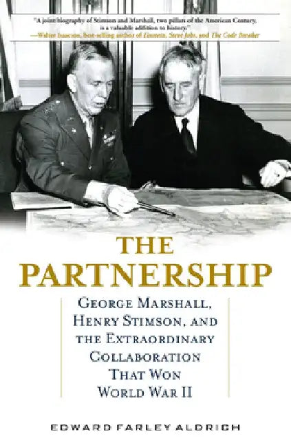 The Partnership: George Marshall, Henry Stimson, and the Extraordinary Collaboration That Won World War II by Edward Farley Aldrich