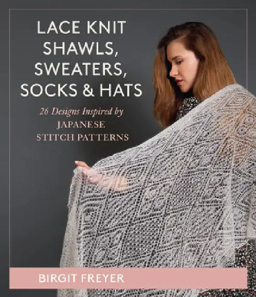 Lace Knit Shawls, Sweaters, Socks & Hats: 25 Designs Inspired by Japanese Stitch Patterns by Birgit Freyer