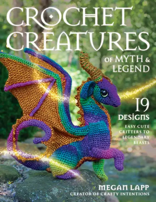 Crochet Creatures of Myth and Legend: 19 Designs Easy Cute Critters to Legendary Beasts by Megan Lapp