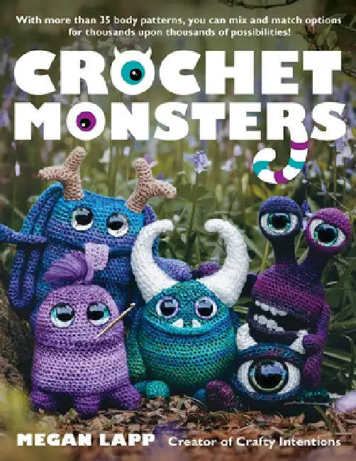 Crochet Monsters: With More Than 35 Body Patterns and Options for Horns, Limbs, Antennae and So Much More, You Can Mix and Match Options by Megan Lapp