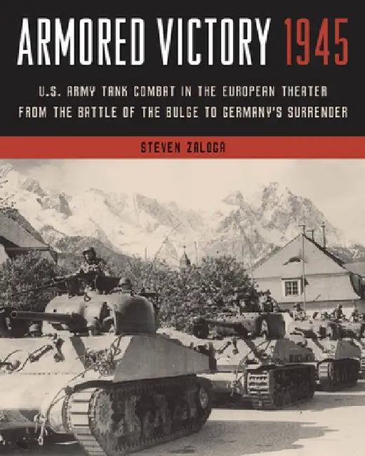 Armored Victory 1945: U.S. Army Tank Combat in the European Theater from the Battle of the Bulge to Germany's Surrender by Steven Zaloga