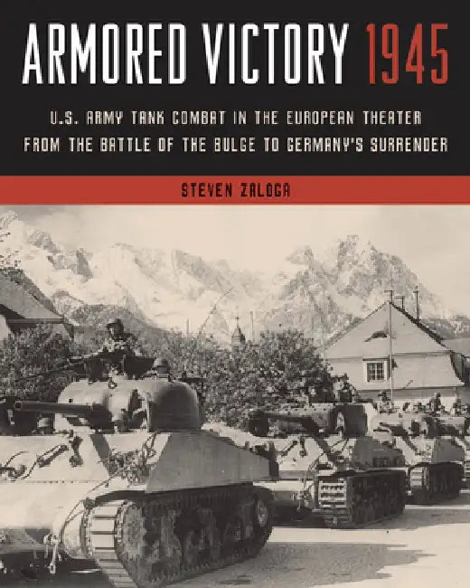Armored Victory 1945: U.S. Army Tank Combat in the European Theater from the Battle of the Bulge to Germany's Surrender by Steven Zaloga