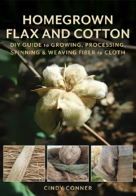 Homegrown Flax and Cotton: DIY Guide to Growing, Processing, Spinning & Weaving Fiber to Cloth by Cindy Conner