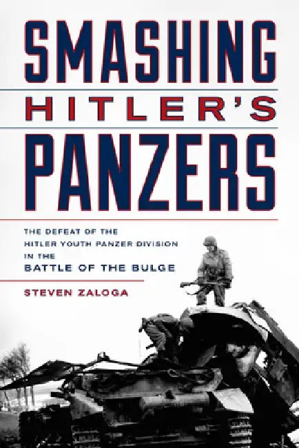 Smashing Hitler's Panzers: The Defeat of the Hitler Youth Panzer Division in the Battle of the Bulge by Steven J. Zaloga