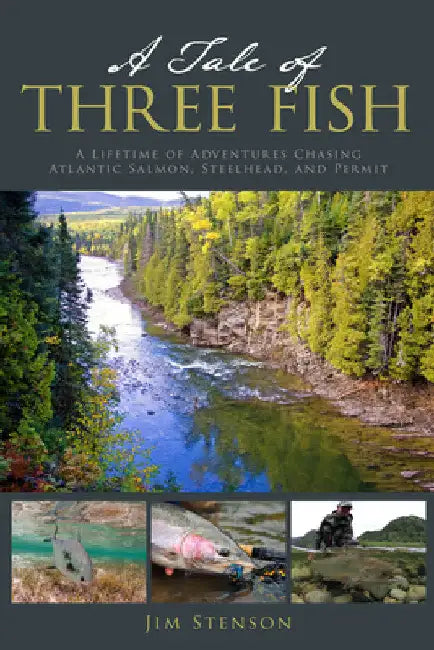 A Tale of Three Fish: A Lifetime of Adventures Chasing Atlantic Salmon, Steelhead, and Permit by Jim Stenson