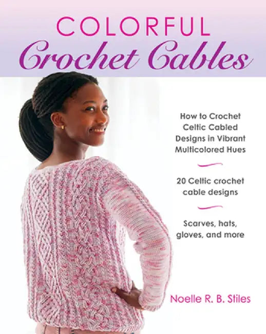 Colorful Crochet Cables: 20 Celtic Cable Designs in Vibrant Multicolored Hues by Noelle R. B. Stiles