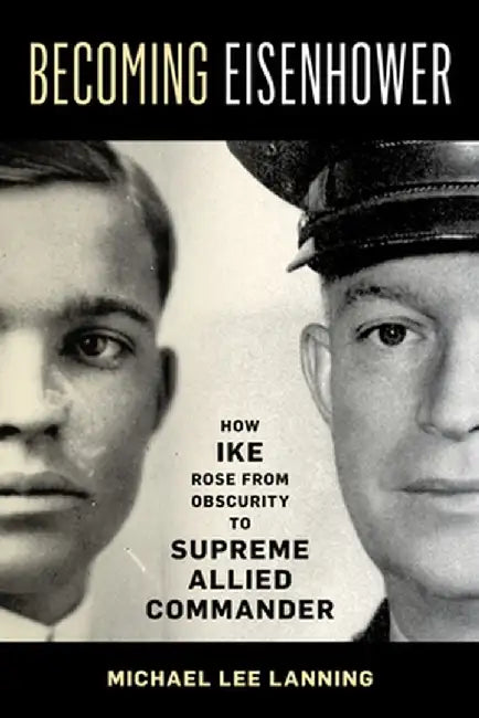 Becoming Eisenhower: How Ike Rose from Obscurity to Supreme Allied Commander by Michael Lee Lanning