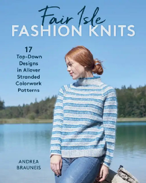 Fair Isle Fashion Knits: 17 Top-Down Designs in Allover Stranded Colorwork Patterns by Andrea Brauneis