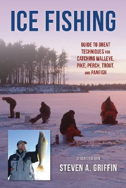 Ice Fishing: Guide to Great Techniques for Catching Walleye, Pike, Perch, Trout, and Panfish by Steven A. Griffin