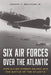 Six Air Forces Over the Atlantic: How Allied Airmen Helped Win the Battle of the Atlantic by Colonel Joseph T. Molyson Jr. (Ret)