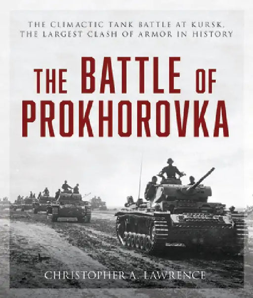 The Battle of Prokhorovka: The Tank Battle at Kursk, the Largest Clash of Armor in History by Christopher A. Lawrence