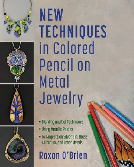New Techniques in Colored Pencil on Metal Jewelry: Blending and Dot Techniques * Using Metallic Pastes * 14 Projects on Silver, Tin, Brass, Aluminum, by Roxan O'Brien