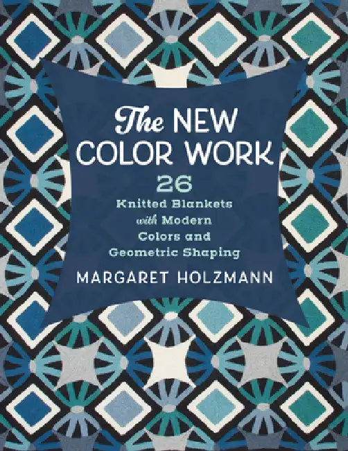 The New Color Work: 26 Knitted Blankets with Modern Colors and Geometric Shaping by Margaret Holzmann