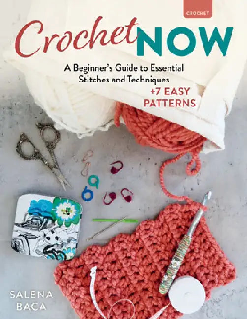 Crochet Now: A Beginner's Guide to Essential Stitches and Techniques + 6 Easy Patterns by Salena Baca